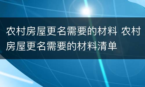 农村房屋更名需要的材料 农村房屋更名需要的材料清单