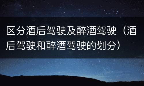区分酒后驾驶及醉酒驾驶（酒后驾驶和醉酒驾驶的划分）