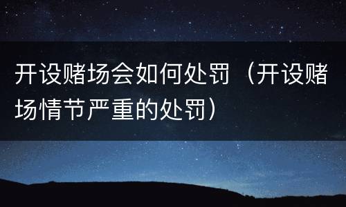 开设赌场会如何处罚（开设赌场情节严重的处罚）