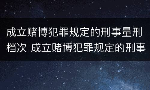 成立赌博犯罪规定的刑事量刑档次 成立赌博犯罪规定的刑事量刑档次是多少