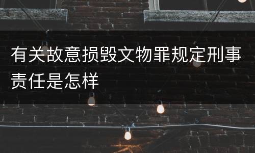 有关故意损毁文物罪规定刑事责任是怎样