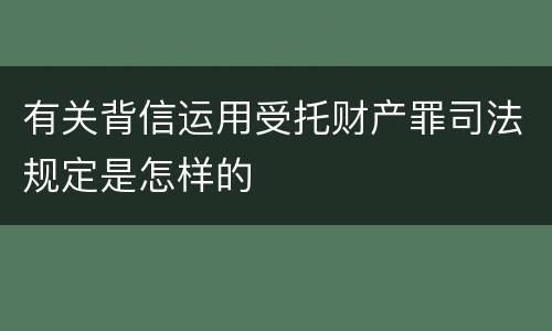 有关背信运用受托财产罪司法规定是怎样的