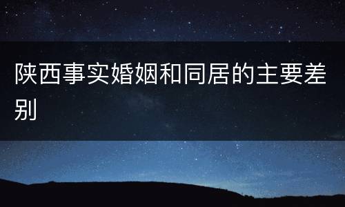 陕西事实婚姻和同居的主要差别