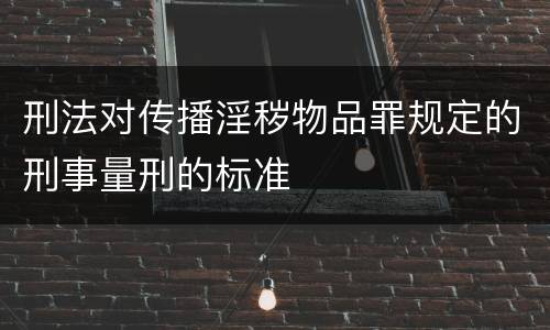刑法对传播淫秽物品罪规定的刑事量刑的标准