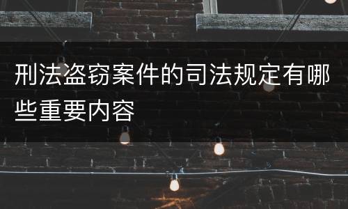 刑法盗窃案件的司法规定有哪些重要内容