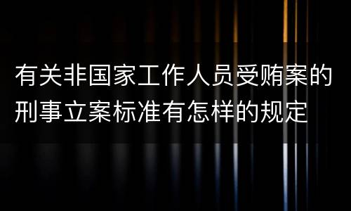 有关非国家工作人员受贿案的刑事立案标准有怎样的规定