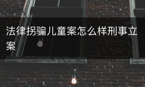 法律拐骗儿童案怎么样刑事立案