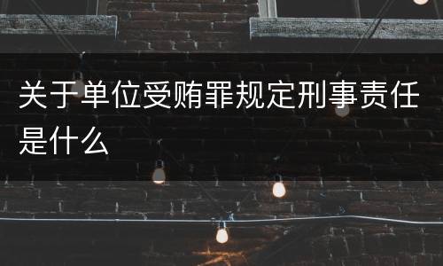 关于单位受贿罪规定刑事责任是什么