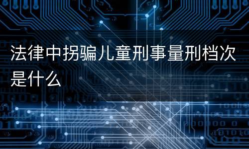 法律中拐骗儿童刑事量刑档次是什么