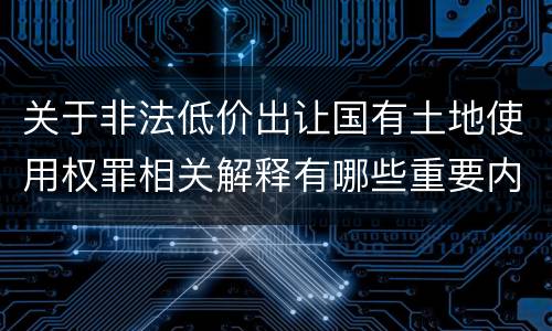 关于非法低价出让国有土地使用权罪相关解释有哪些重要内容
