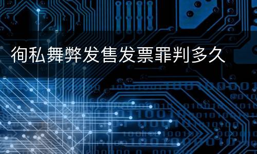 徇私舞弊发售发票罪判多久
