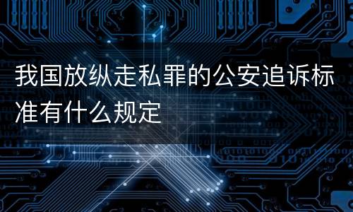 我国放纵走私罪的公安追诉标准有什么规定