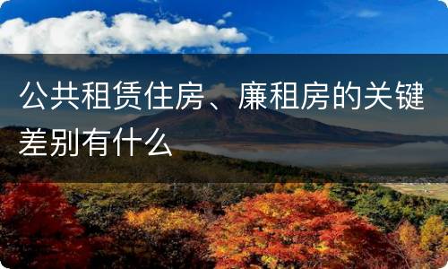 公共租赁住房、廉租房的关键差别有什么