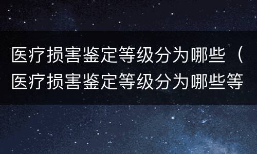 医疗损害鉴定等级分为哪些（医疗损害鉴定等级分为哪些等级）