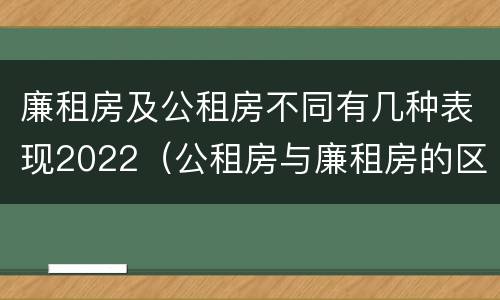 廉租房及公租房不同有几种表现2022（公租房与廉租房的区别都在此,别再搞错了!）