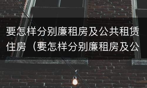 要怎样分别廉租房及公共租赁住房（要怎样分别廉租房及公共租赁住房呢）