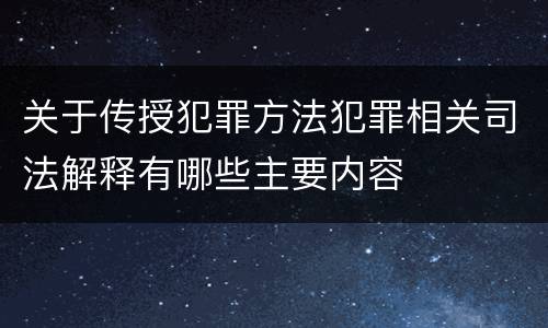 关于传授犯罪方法犯罪相关司法解释有哪些主要内容