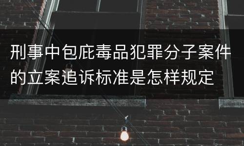 刑事中包庇毒品犯罪分子案件的立案追诉标准是怎样规定
