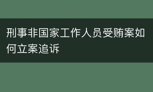 刑事非国家工作人员受贿案如何立案追诉
