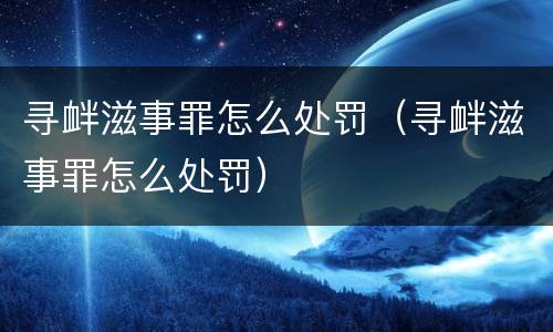 寻衅滋事罪怎么处罚（寻衅滋事罪怎么处罚）