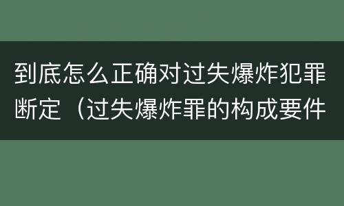 到底怎么正确对过失爆炸犯罪断定（过失爆炸罪的构成要件）
