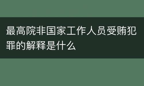 最高院非国家工作人员受贿犯罪的解释是什么