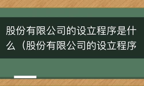 股份有限公司的设立程序是什么（股份有限公司的设立程序是什么样的）