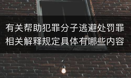 有关帮助犯罪分子逃避处罚罪相关解释规定具体有哪些内容