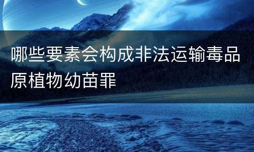 哪些要素会构成非法运输毒品原植物幼苗罪