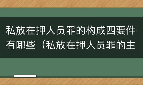 私放在押人员罪的构成四要件有哪些（私放在押人员罪的主观方面是）