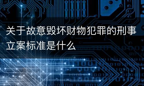 关于故意毁坏财物犯罪的刑事立案标准是什么