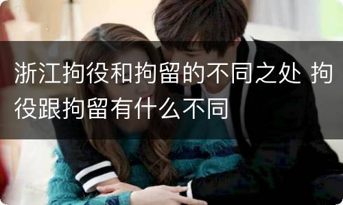 浙江拘役和拘留的不同之处 拘役跟拘留有什么不同