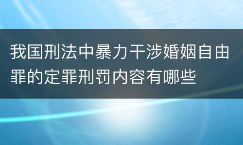 我国刑法中暴力干涉婚姻自由罪的定罪刑罚内容有哪些