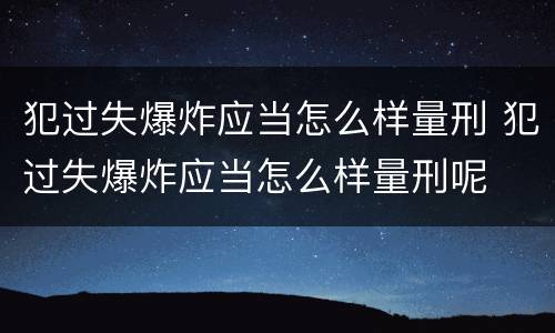 犯过失爆炸应当怎么样量刑 犯过失爆炸应当怎么样量刑呢