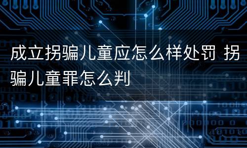 成立拐骗儿童应怎么样处罚 拐骗儿童罪怎么判