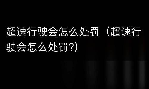 超速行驶会怎么处罚（超速行驶会怎么处罚?）