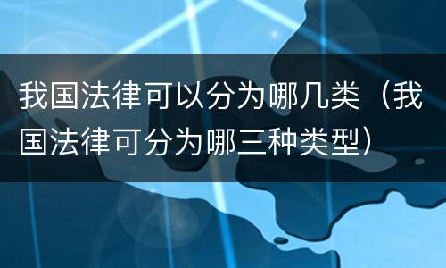 我国法律可以分为哪几类（我国法律可分为哪三种类型）