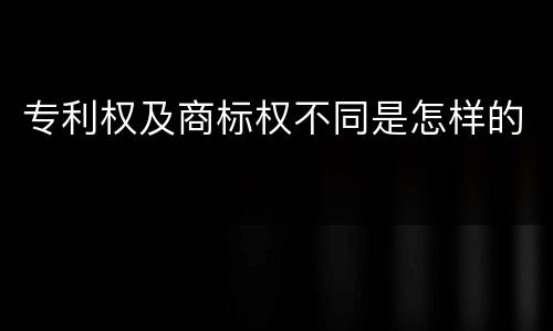 专利权及商标权不同是怎样的