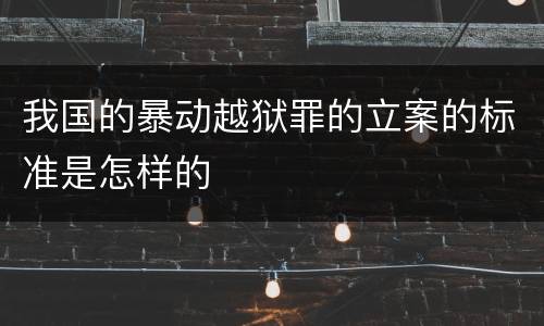 我国的暴动越狱罪的立案的标准是怎样的