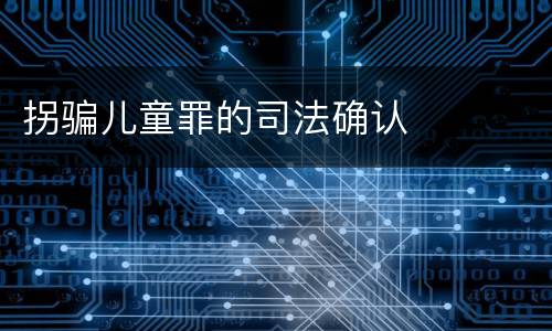 拐骗儿童罪的司法确认
