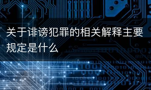 关于诽谤犯罪的相关解释主要规定是什么