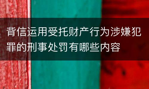 背信运用受托财产行为涉嫌犯罪的刑事处罚有哪些内容