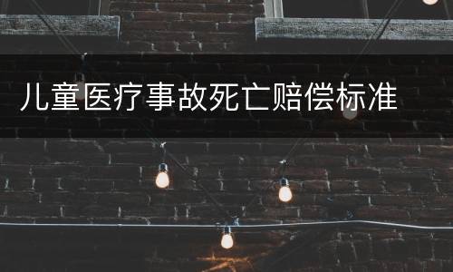 儿童医疗事故死亡赔偿标准