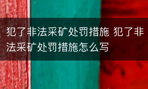 犯了非法采矿处罚措施 犯了非法采矿处罚措施怎么写