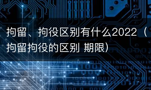 拘留、拘役区别有什么2022（拘留拘役的区别 期限）