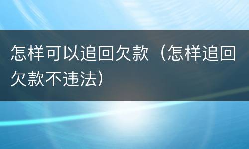怎样可以追回欠款（怎样追回欠款不违法）