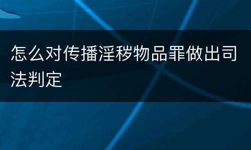 怎么对传播淫秽物品罪做出司法判定