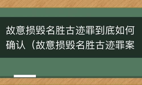 故意损毁名胜古迹罪到底如何确认（故意损毁名胜古迹罪案例）