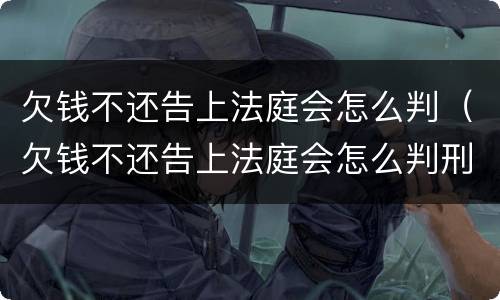 欠钱不还告上法庭会怎么判（欠钱不还告上法庭会怎么判刑）