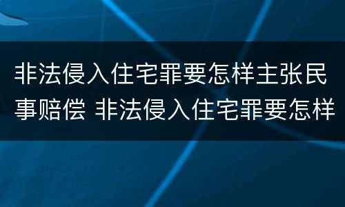 非法侵入住宅罪要怎样主张民事赔偿 非法侵入住宅罪要怎样主张民事赔偿责任